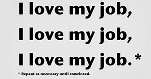Εάν δε μπορείς να έχεις τη δουλειά που αγαπάς, αγάπα τη δουλειά που έχεις